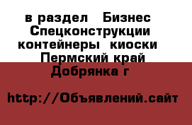  в раздел : Бизнес » Спецконструкции, контейнеры, киоски . Пермский край,Добрянка г.